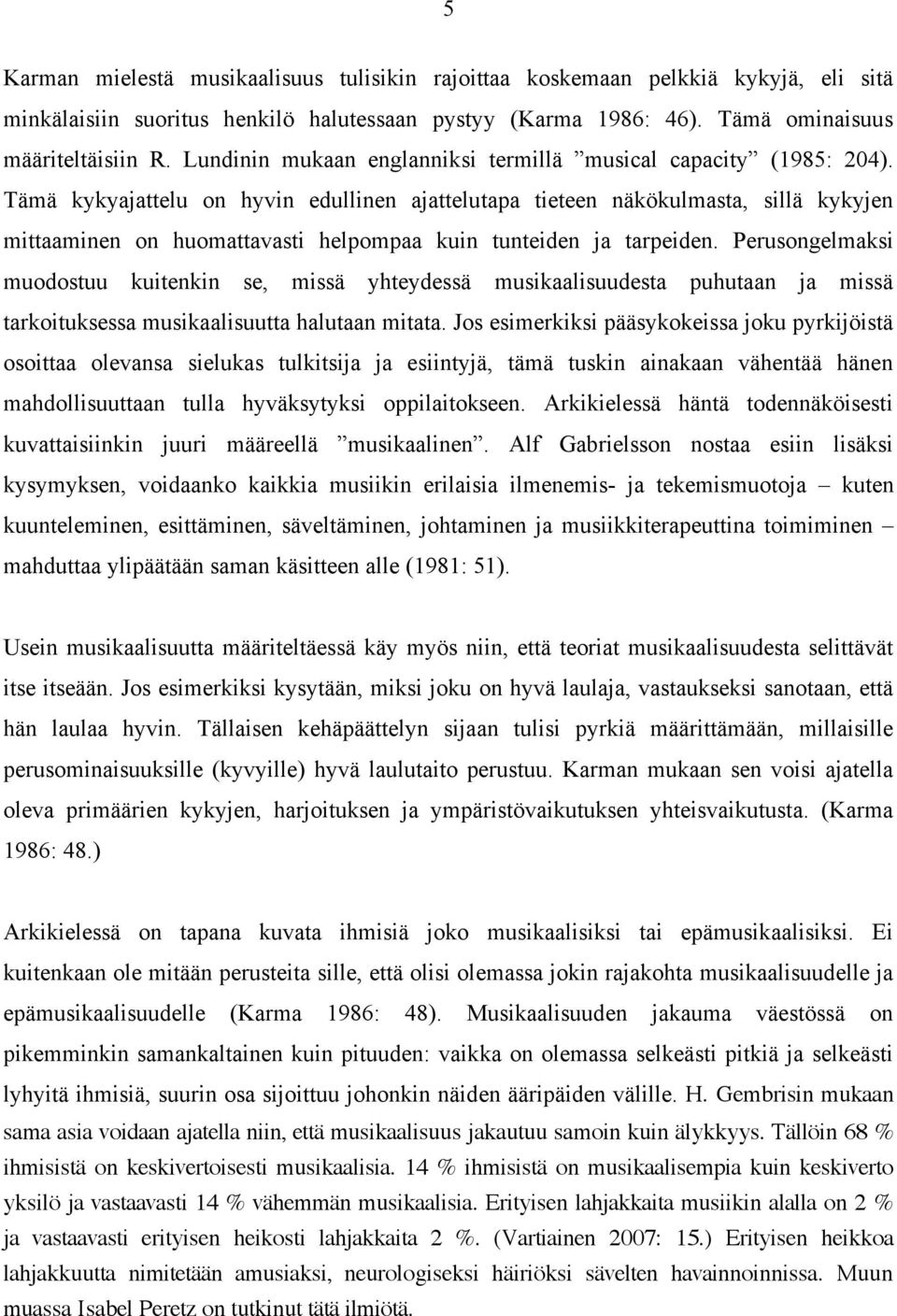 Tämä kykyajattelu on hyvin edullinen ajattelutapa tieteen näkökulmasta, sillä kykyjen mittaaminen on huomattavasti helpompaa kuin tunteiden ja tarpeiden.