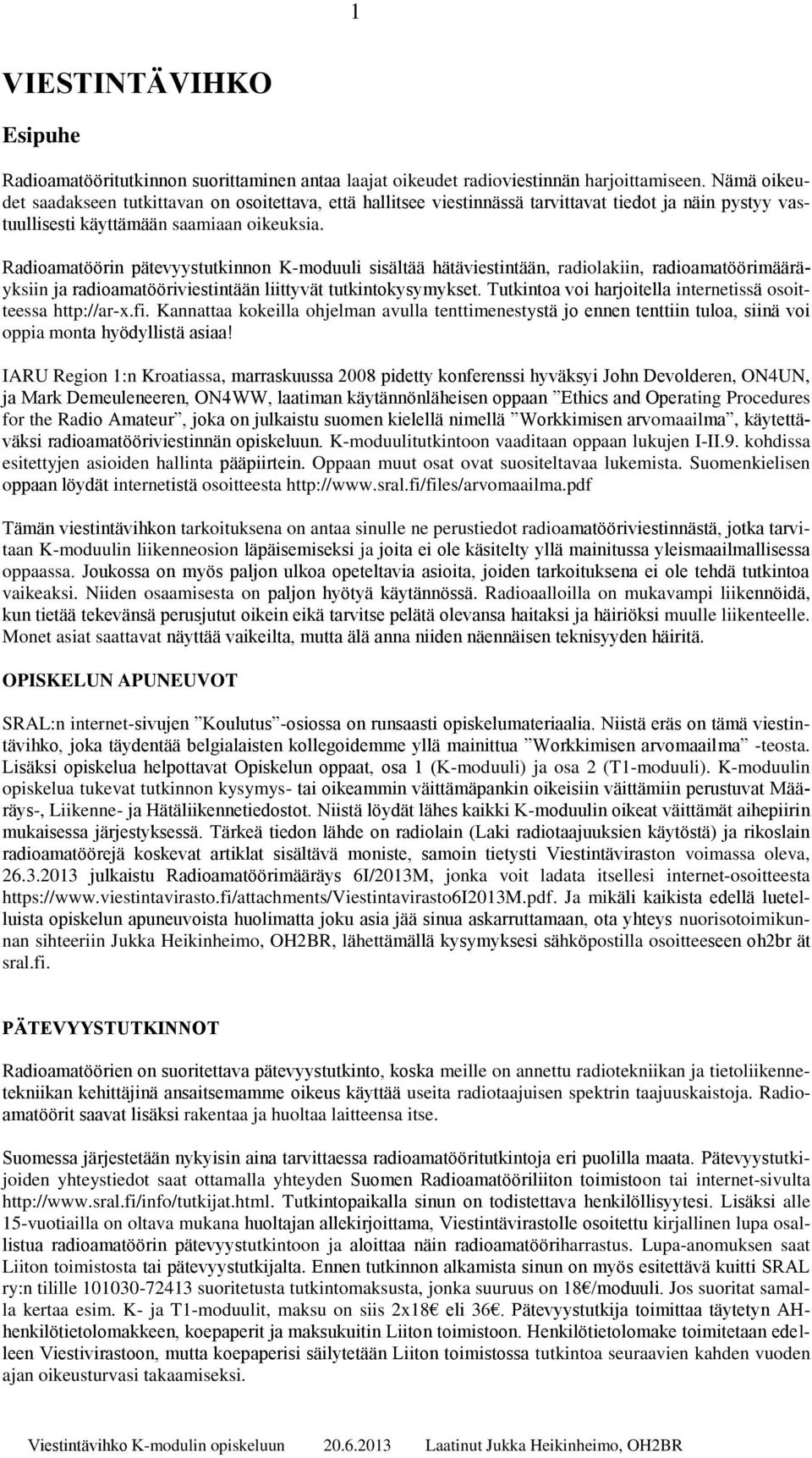 Radioamatöörin pätevyystutkinnon K-moduuli sisältää hätäviestintään, radiolakiin, radioamatöörimääräyksiin ja radioamatööriviestintään liittyvät tutkintokysymykset.