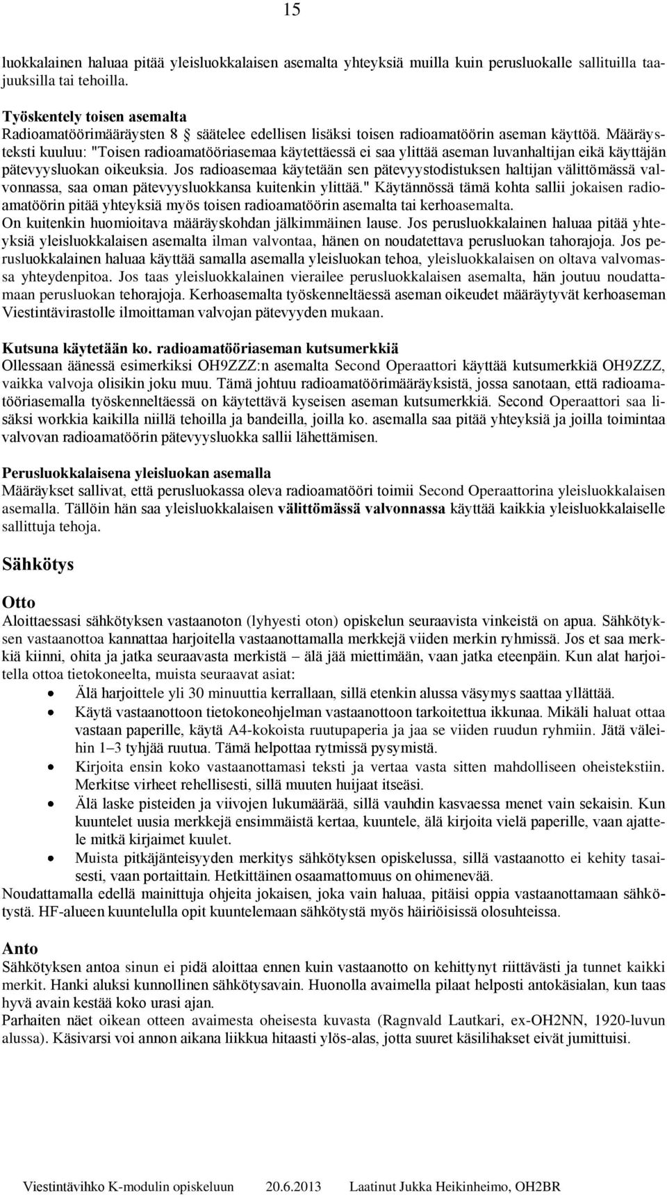 Määräysteksti kuuluu: "Toisen radioamatööriasemaa käytettäessä ei saa ylittää aseman luvanhaltijan eikä käyttäjän pätevyysluokan oikeuksia.