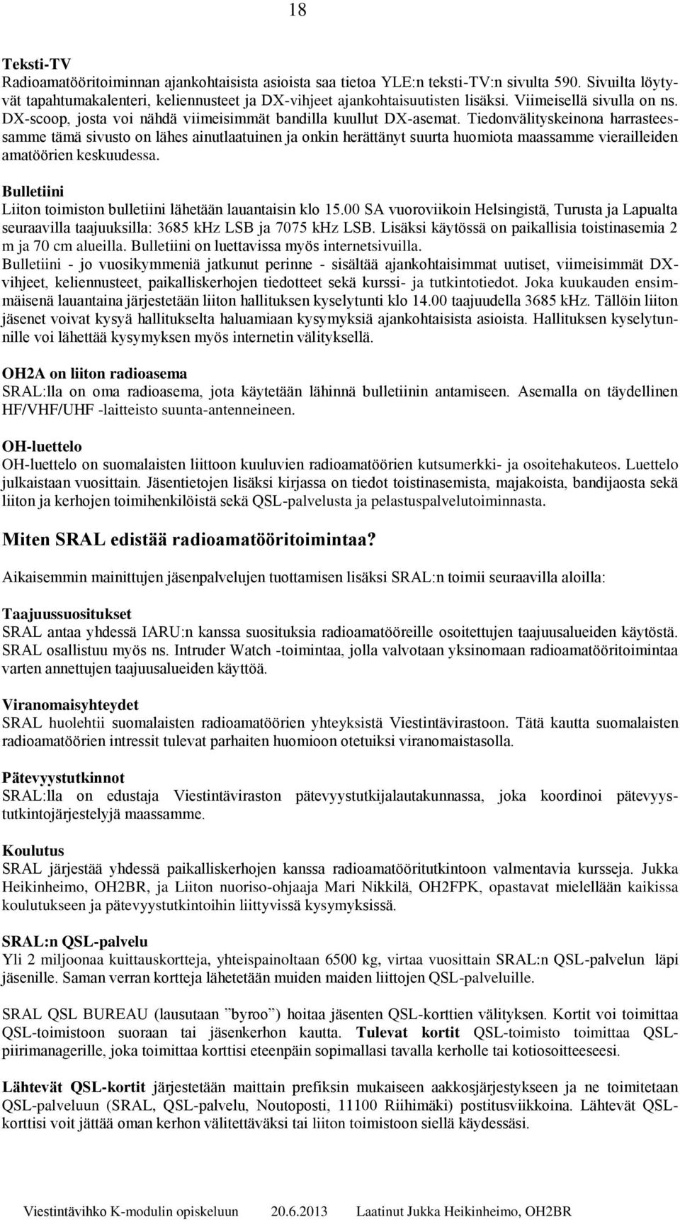 Tiedonvälityskeinona harrasteessamme tämä sivusto on lähes ainutlaatuinen ja onkin herättänyt suurta huomiota maassamme vierailleiden amatöörien keskuudessa.