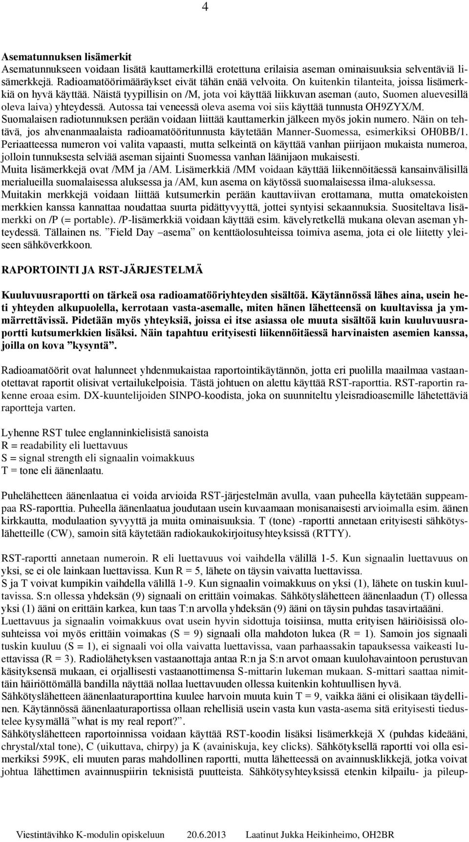 Autossa tai veneessä oleva asema voi siis käyttää tunnusta OH9ZYX/M. Suomalaisen radiotunnuksen perään voidaan liittää kauttamerkin jälkeen myös jokin numero.