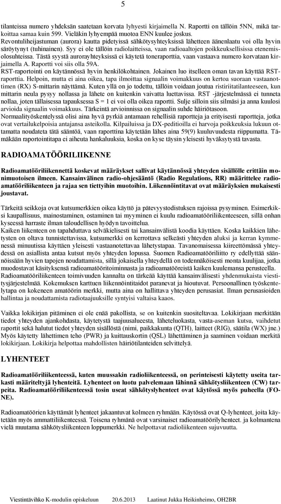 Syy ei ole tällöin radiolaitteissa, vaan radioaaltojen poikkeuksellisissa etenemisolosuhteissa. Tästä syystä aurorayhteyksissä ei käytetä toneraporttia, vaan vastaava numero korvataan kirjaimella A.