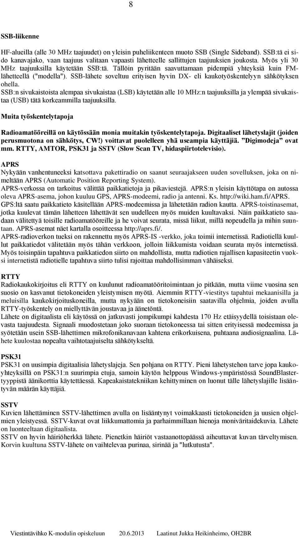 Tällöin pyritään saavuttamaan pidempiä yhteyksiä kuin FMlähetteellä ("modella"). SSB-lähete soveltuu erityisen hyvin DX- eli kaukotyöskentelyyn sähkötyksen ohella.