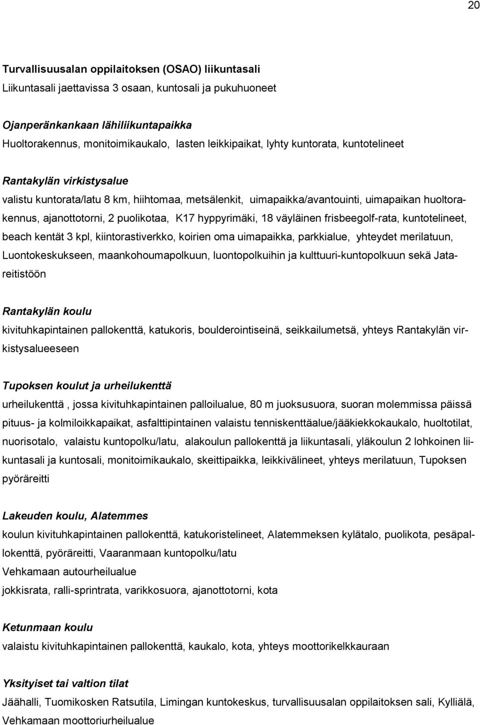 puolikotaa, K17 hyppyrimäki, 18 väyläinen frisbeegolf-rata, kuntotelineet, beach kentät 3 kpl, kiintorastiverkko, koirien oma uimapaikka, parkkialue, yhteydet merilatuun, Luontokeskukseen,