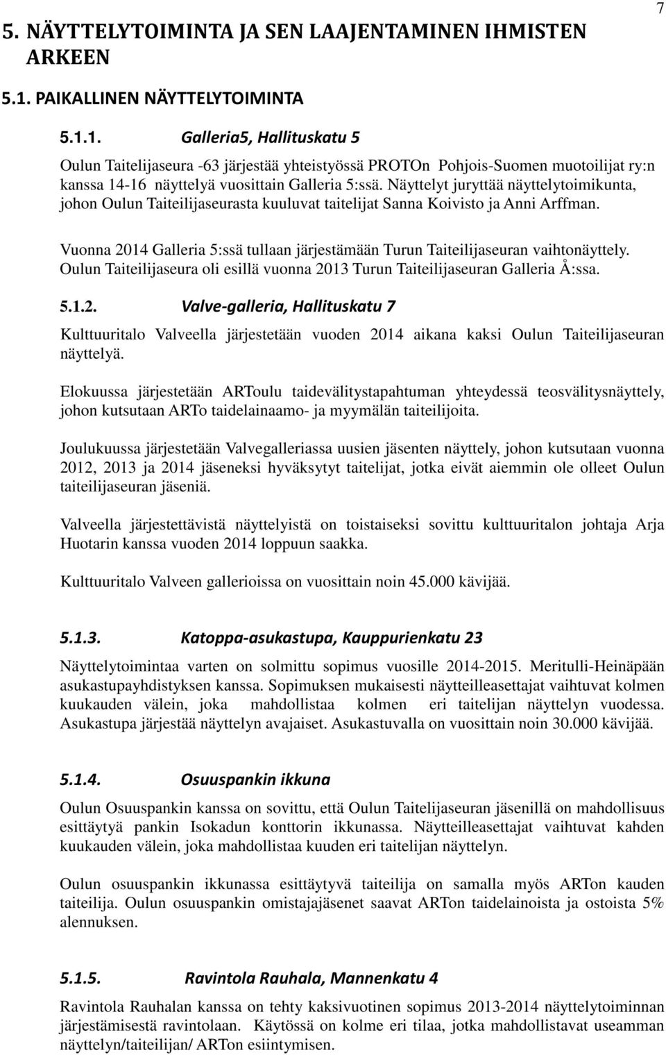 Näyttelyt juryttää näyttelytoimikunta, johon Oulun Taiteilijaseurasta kuuluvat taitelijat Sanna Koivisto ja Anni Arffman.