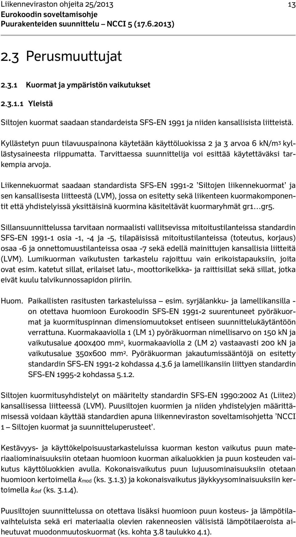 Liikennekuormat saadaan standardista SFS-EN 1991-2 Siltojen liikennekuormat ja sen kansallisesta liitteestä (LVM), jossa on esitetty sekä liikenteen kuormakomponentit että yhdistelyissä yksittäisinä