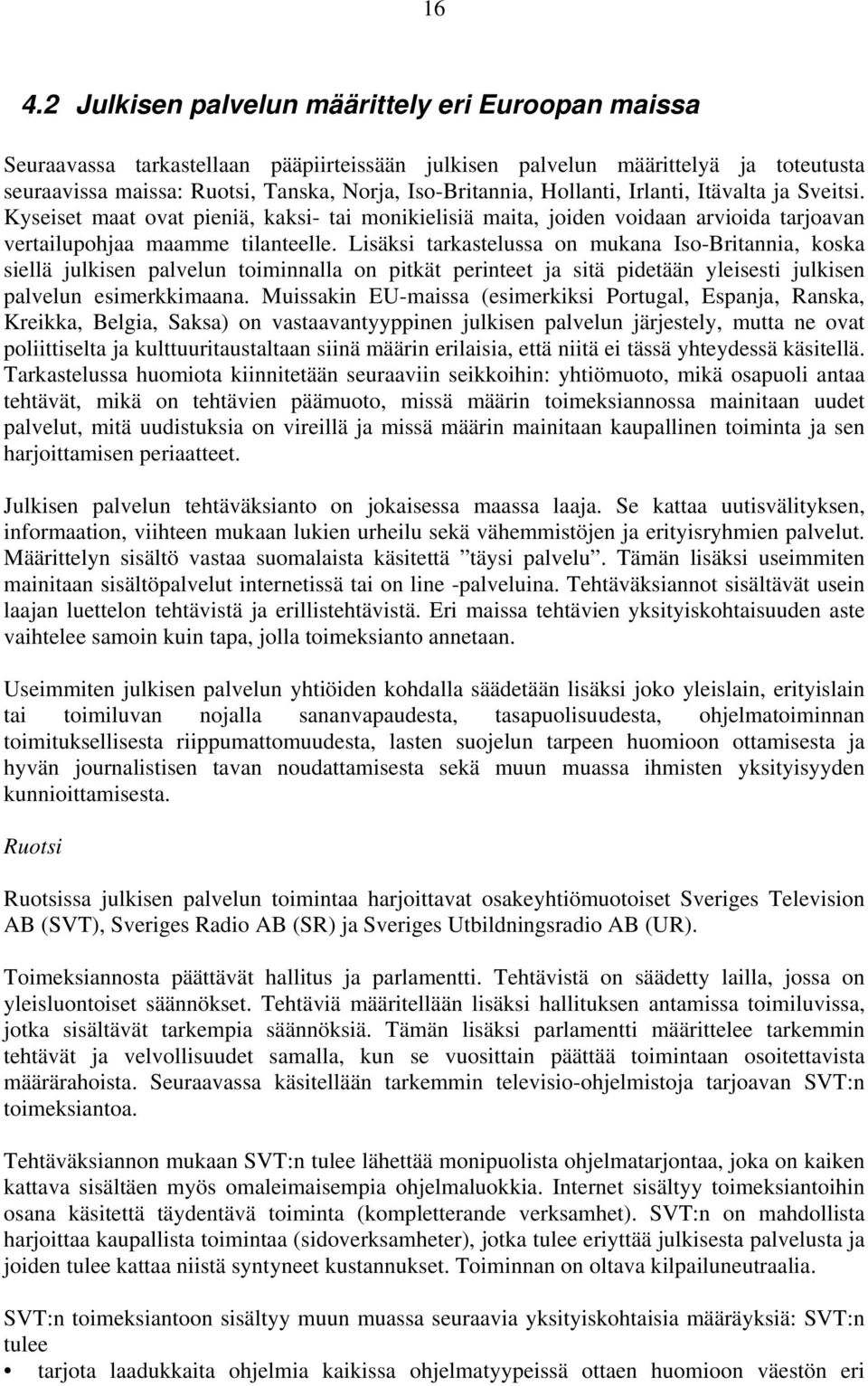 Lisäksi tarkastelussa on mukana Iso-Britannia, koska siellä julkisen palvelun toiminnalla on pitkät perinteet ja sitä pidetään yleisesti julkisen palvelun esimerkkimaana.