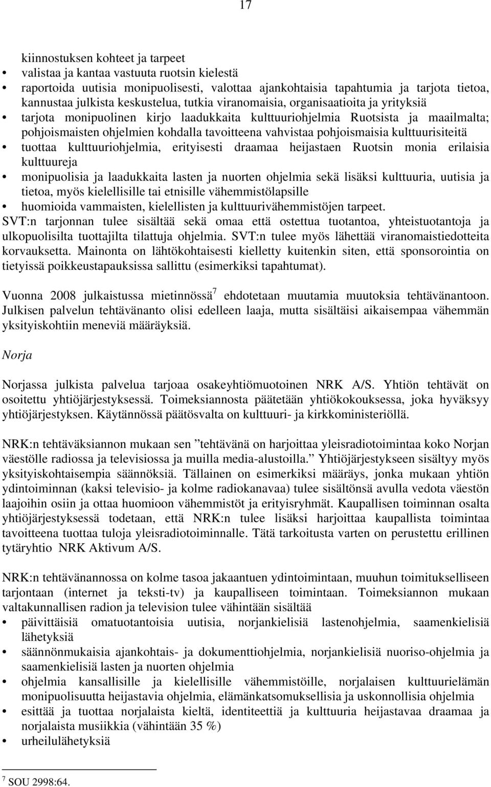 vahvistaa pohjoismaisia kulttuurisiteitä tuottaa kulttuuriohjelmia, erityisesti draamaa heijastaen Ruotsin monia erilaisia kulttuureja monipuolisia ja laadukkaita lasten ja nuorten ohjelmia sekä