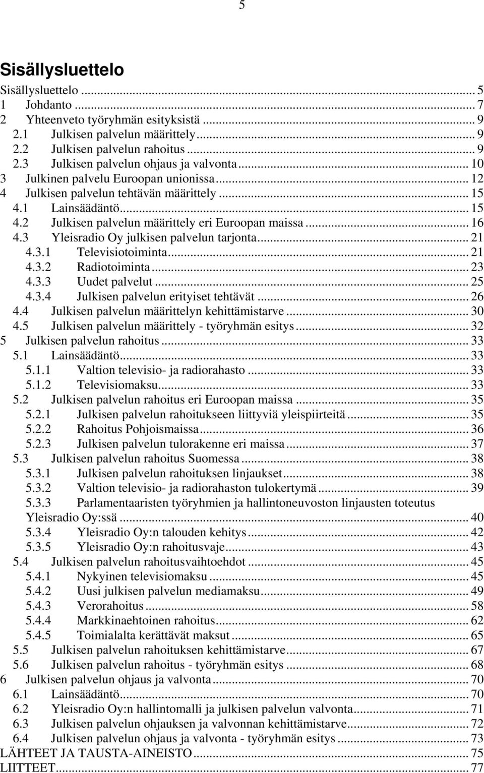 3 Yleisradio Oy julkisen palvelun tarjonta... 21 4.3.1 Televisiotoiminta... 21 4.3.2 Radiotoiminta... 23 4.3.3 Uudet palvelut... 25 4.3.4 Julkisen palvelun erityiset tehtävät... 26 4.