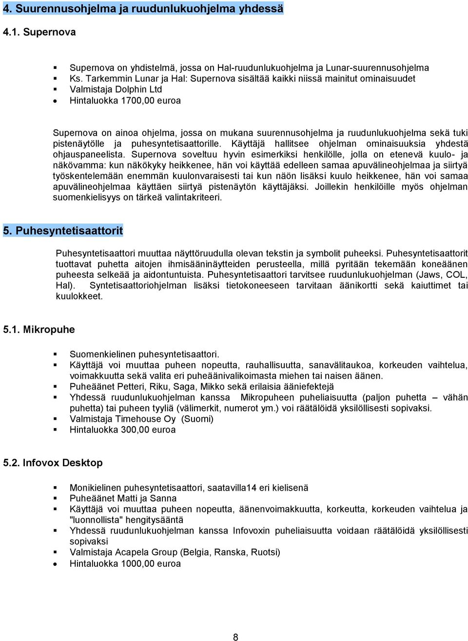 ruudunlukuohjelma sekä tuki pistenäytölle ja puhesyntetisaattorille. Käyttäjä hallitsee ohjelman ominaisuuksia yhdestä ohjauspaneelista.