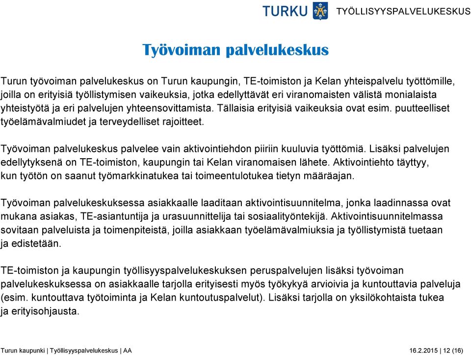 Työvoiman palvelukeskus palvelee vain aktivointiehdon piiriin kuuluvia työttömiä. Lisäksi palvelujen edellytyksenä on TE-toimiston, kaupungin tai Kelan viranomaisen lähete.