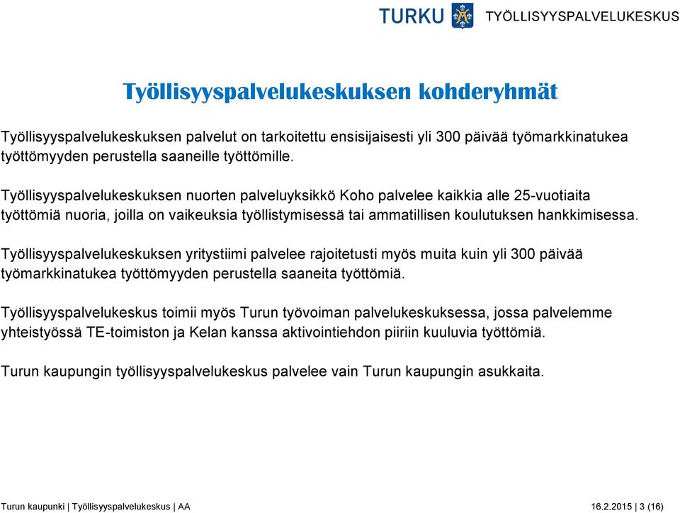 Työllisyyspalvelukeskuksen yritystiimi palvelee rajoitetusti myös muita kuin yli 300 päivää työmarkkinatukea työttömyyden perustella saaneita työttömiä.