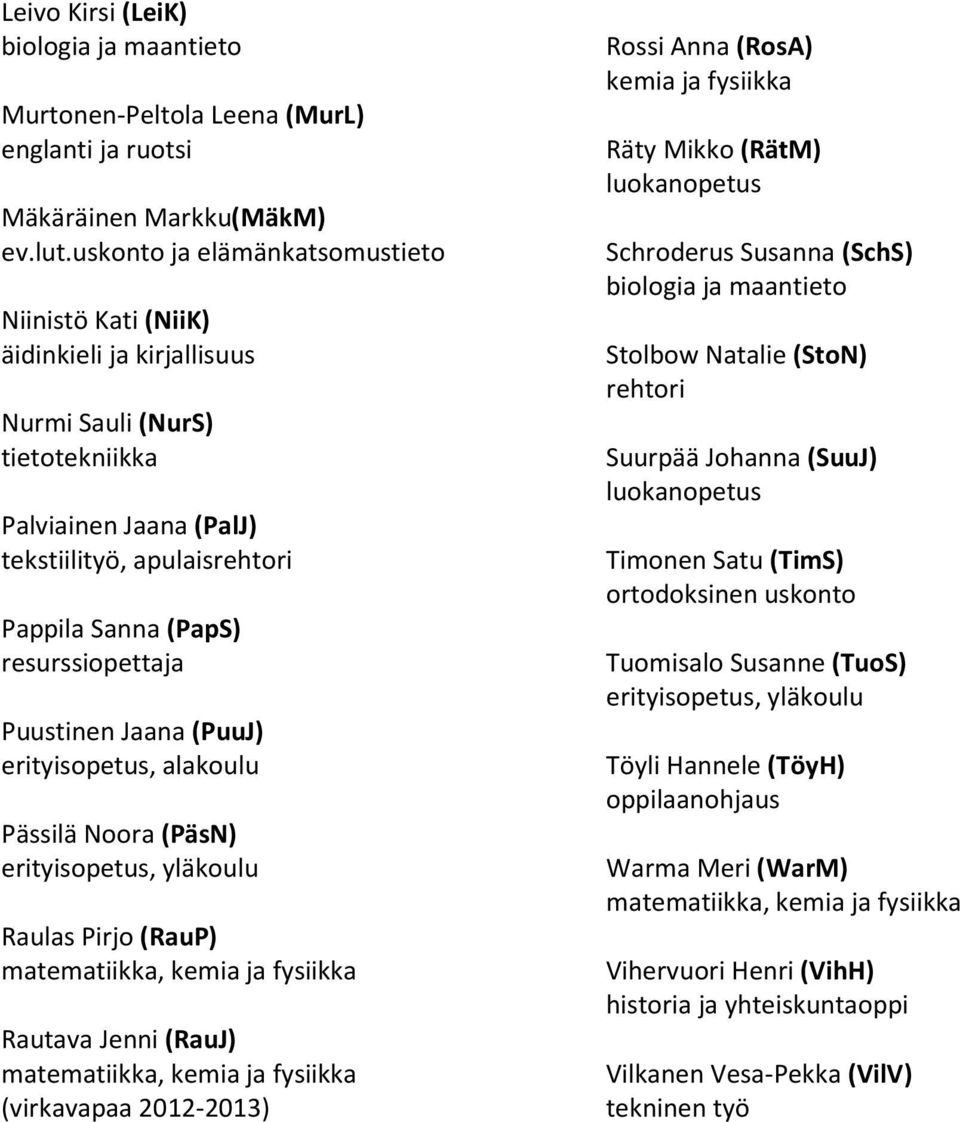 resurssiopettaja Puustinen Jaana (PuuJ) erityisopetus, alakoulu Pässilä Noora (PäsN) erityisopetus, yläkoulu Raulas Pirjo (RauP) matematiikka, kemia ja fysiikka Rautava Jenni (RauJ) matematiikka,