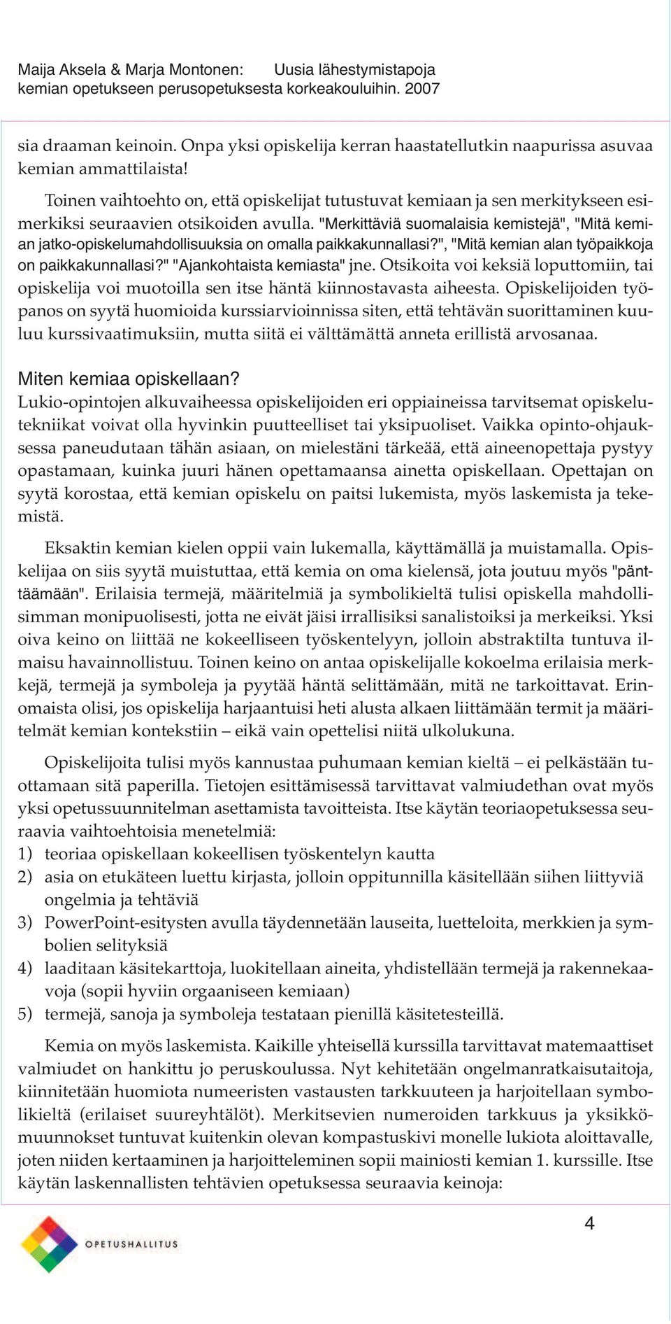 "Merkittäviä suomalaisia kemistejä", "Mitä kemian jatko-opiskelumahdollisuuksia on omalla paikkakunnallasi?", "Mitä kemian alan työpaikkoja on paikkakunnallasi?" "Ajankohtaista kemiasta" jne.