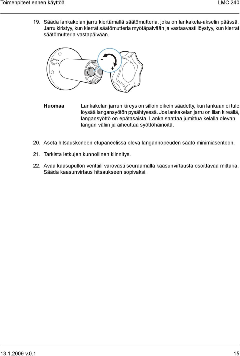 Lankakelan jarrun kireys on silloin oikein säädetty, kun lankaan ei tule löysää langansyötön pysähtyessä. Jos lankakelan jarru on liian kireällä, langansyöttö on epätasaista.