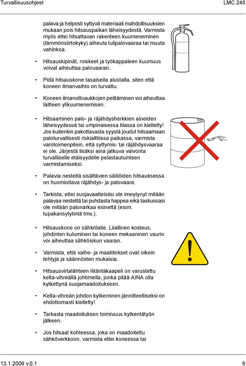 Pidä hitsauskone tasaisella alustalla, siten että koneen ilmanvaihto on turvattu. Koneen ilmanottoaukkojen peittäminen voi aiheuttaa laitteen ylikuumenemisen.