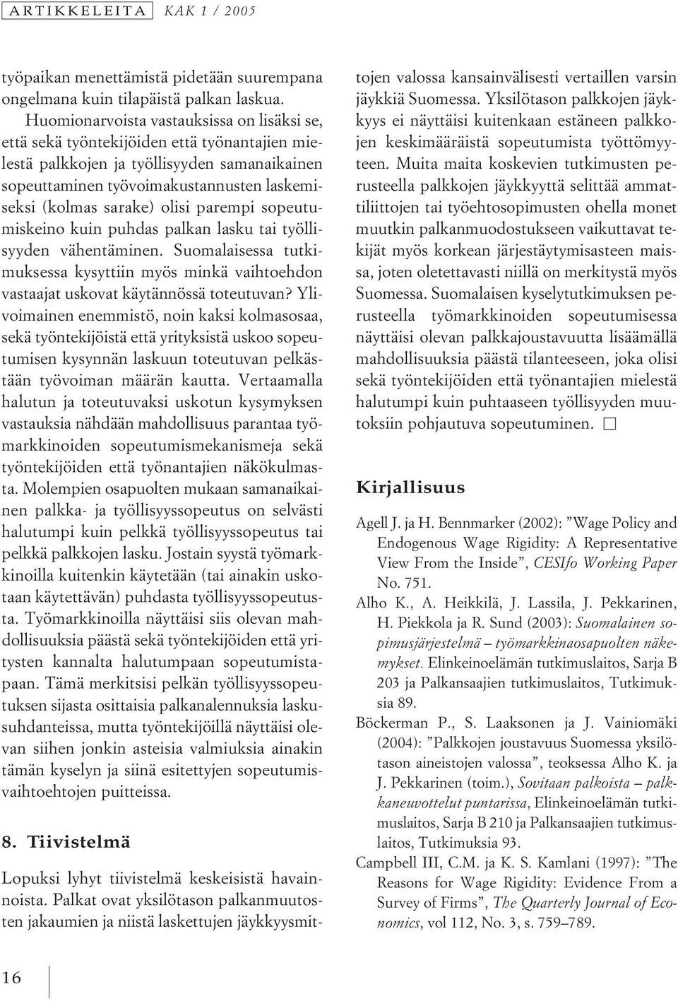 olisi parempi sopeutumiskeino kuin puhdas palkan lasku tai työllisyyden vähentäminen. Suomalaisessa tutkimuksessa kysyttiin myös minkä vaihtoehdon vastaajat uskovat käytännössä toteutuvan?