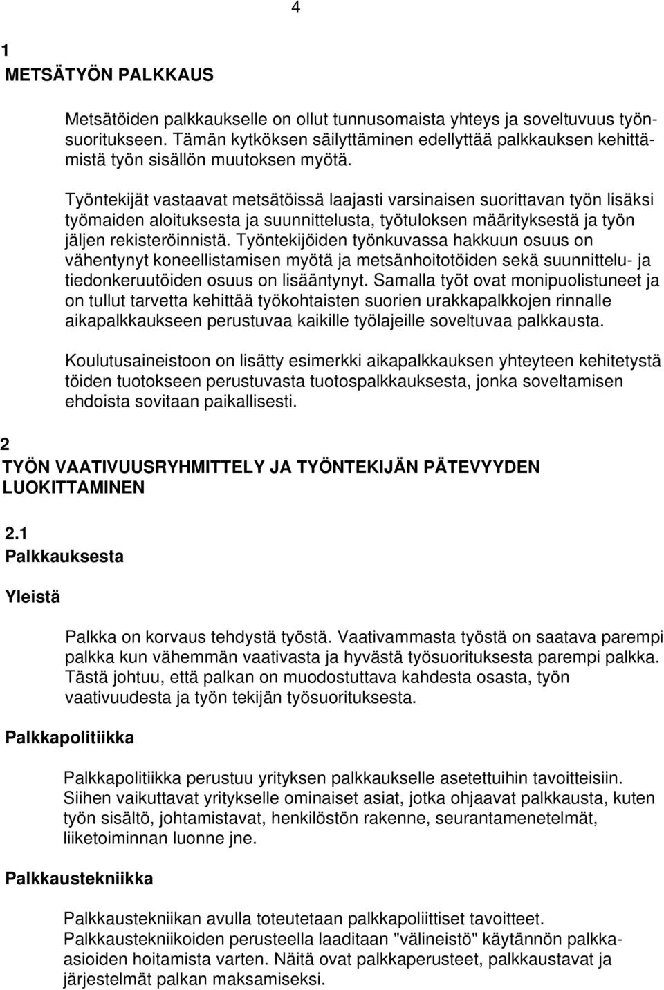 Työntekijät vastaavat metsätöissä laajasti varsinaisen suorittavan työn lisäksi työmaiden aloituksesta ja suunnittelusta, työtuloksen määrityksestä ja työn jäljen rekisteröinnistä.