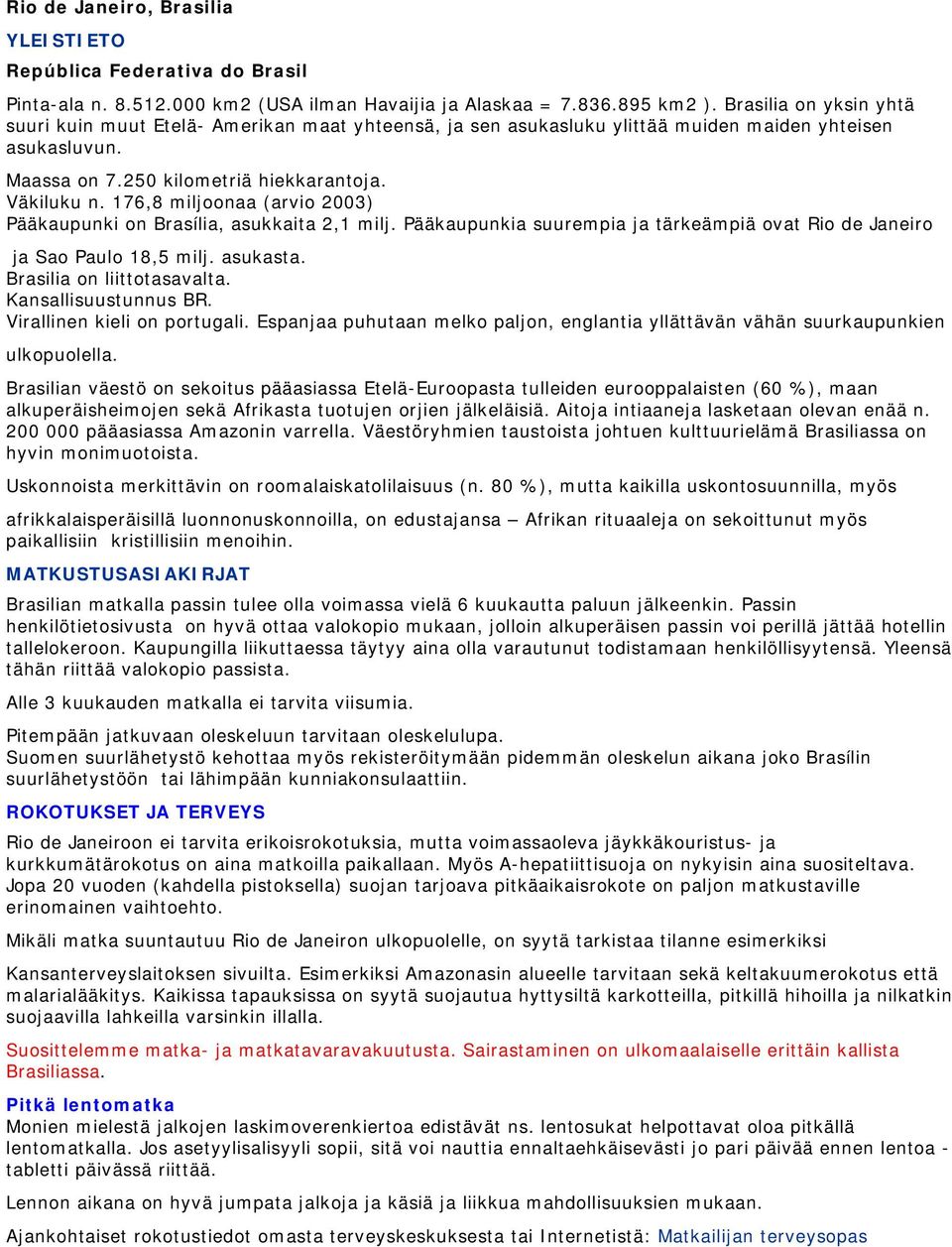 176,8 miljoonaa (arvio 2003) Pääkaupunki on Brasília, asukkaita 2,1 milj. Pääkaupunkia suurempia ja tärkeämpiä ovat Rio de Janeiro ja Sao Paulo 18,5 milj. asukasta. Brasilia on liittotasavalta.