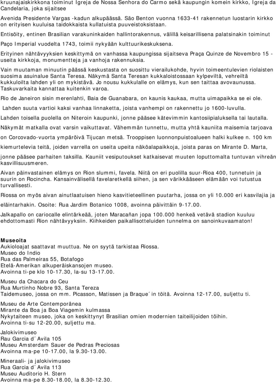 Entisöity, entinen Brasilian varakuninkaiden hallintorakennus, välillä keisarillisena palatsinakin toiminut Paço Imperial vuodelta 1743, toimii nykyään kulttuurikeskuksena.