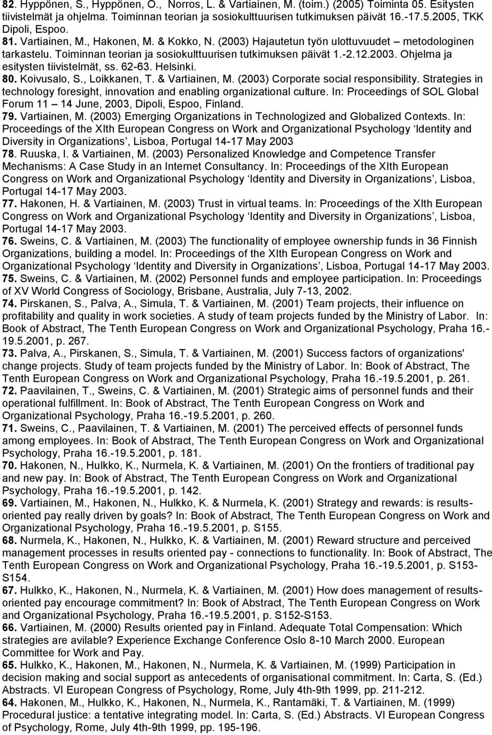 62-63. Helsinki. 80. Koivusalo, S., Loikkanen, T. & Vartiainen, M. (2003) Corporate social responsibility. Strategies in technology foresight, innovation and enabling organizational culture.