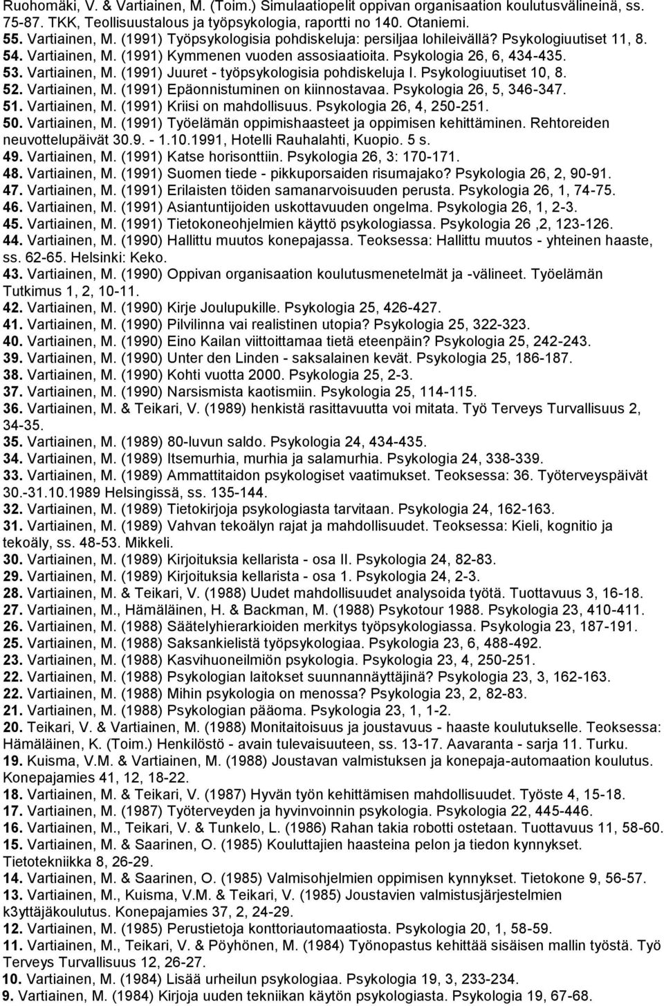 52. Vartiainen, M. (1991) Epäonnistuminen on kiinnostavaa. Psykologia 26, 5, 346-347. 51. Vartiainen, M. (1991) Kriisi on mahdollisuus. Psykologia 26, 4, 250-251. 50. Vartiainen, M. (1991) Työelämän oppimishaasteet ja oppimisen kehittäminen.