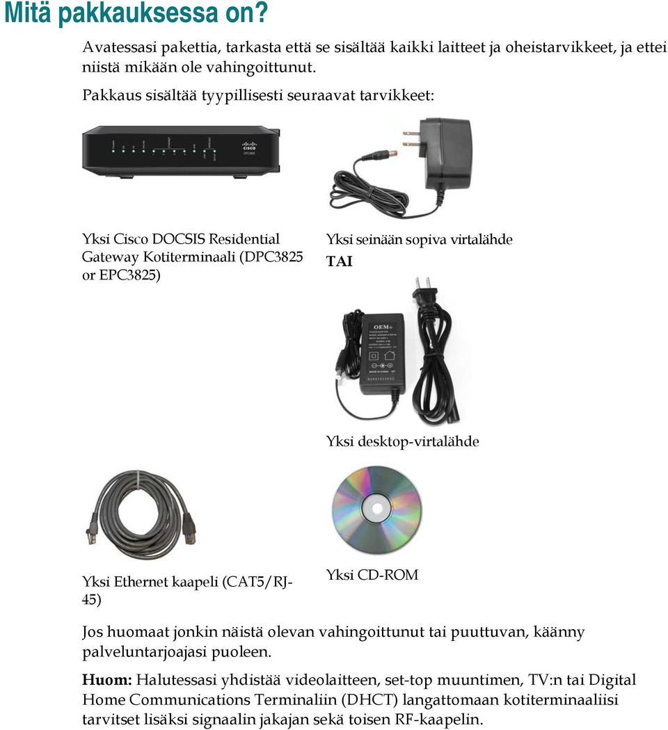 desktop-virtalähde Yksi Ethernet kaapeli (CAT5/RJ- 45) Yksi CD-ROM Jos huomaat jonkin näistä olevan vahingoittunut tai puuttuvan, käänny palveluntarjoajasi puoleen.