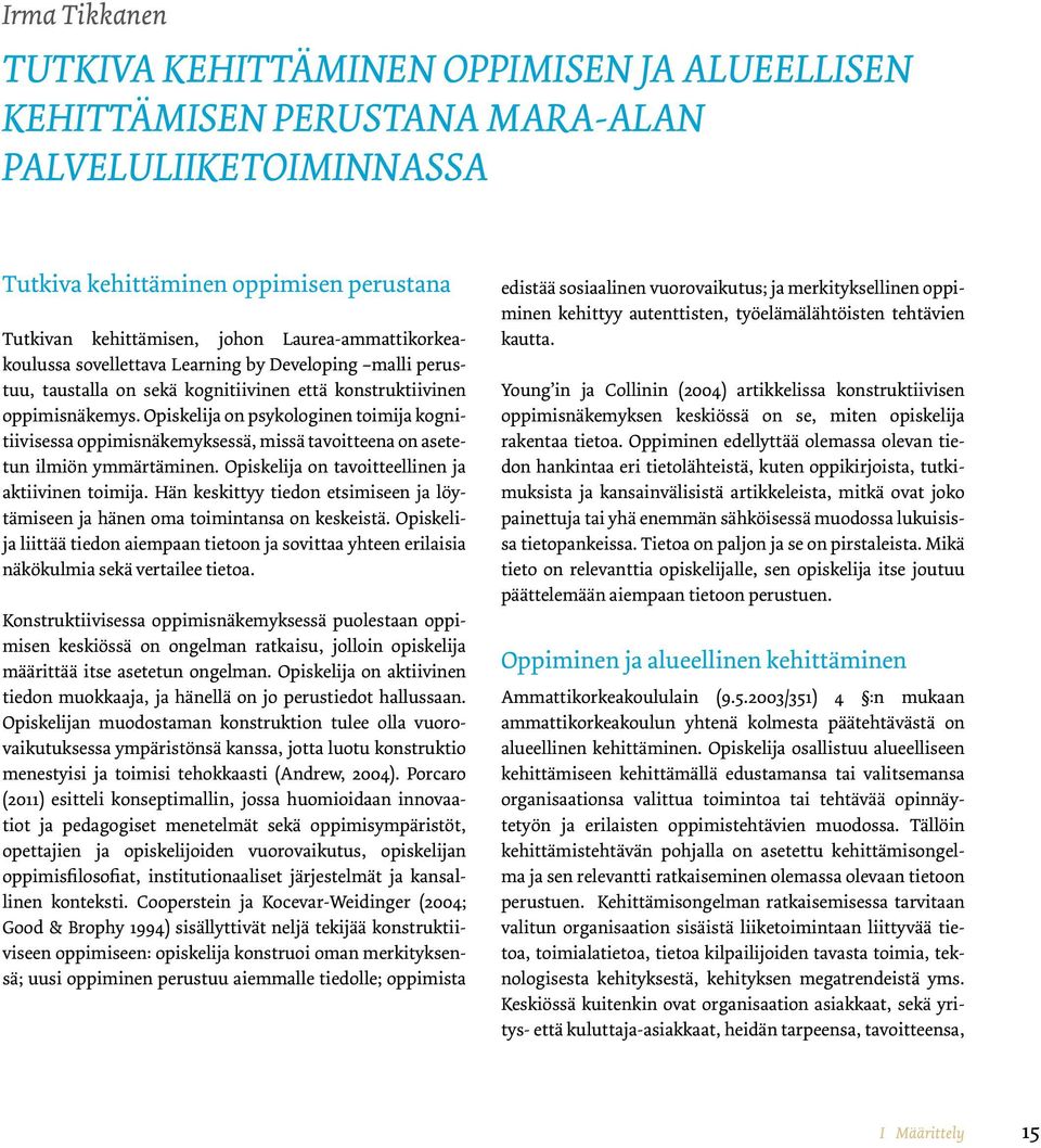 Opiskelija on psykologinen toimija kognitiivisessa oppimisnäkemyksessä, missä tavoitteena on asetetun ilmiön ymmärtäminen. Opiskelija on tavoitteellinen ja aktiivinen toimija.