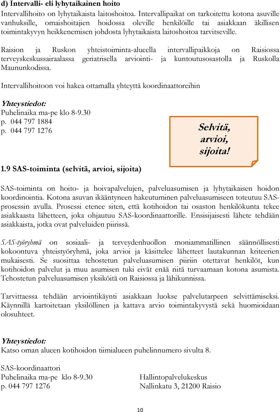 tarvitseville. Raision ja Ruskon yhteistoiminta-alueella intervallipaikkoja on Raisiossa terveyskeskussairaalassa geriatrisella arviointi- ja kuntoutusosastolla ja Ruskolla Maununkodissa.