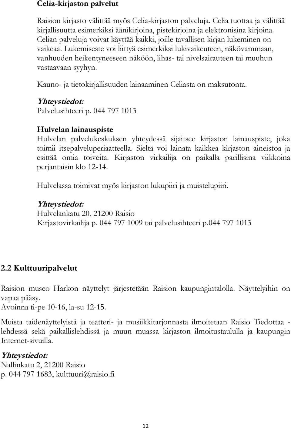 Lukemiseste voi liittyä esimerkiksi lukivaikeuteen, näkövammaan, vanhuuden heikentyneeseen näköön, lihas- tai nivelsairauteen tai muuhun vastaavaan syyhyn.