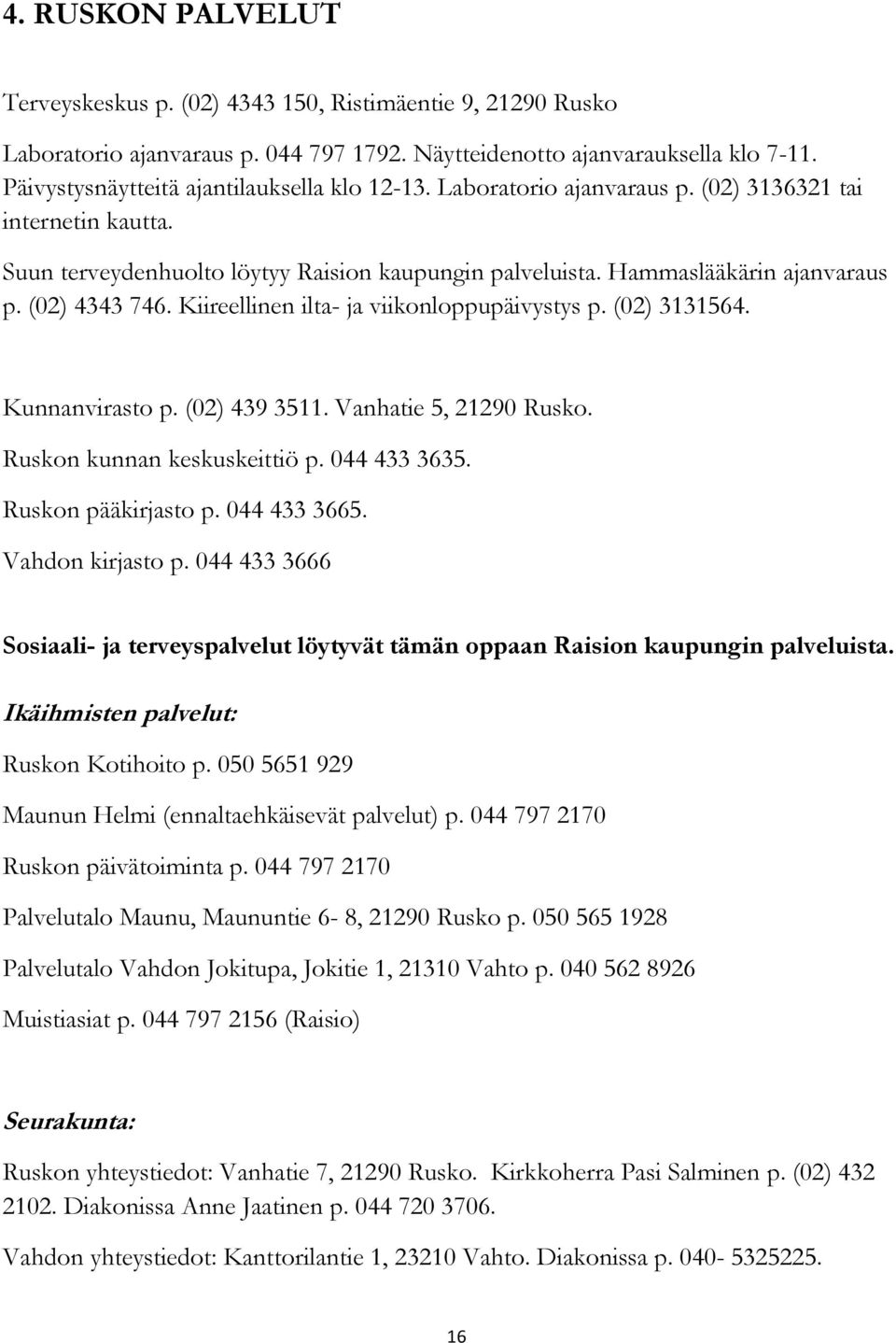 (02) 4343 746. Kiireellinen ilta- ja viikonloppupäivystys p. (02) 3131564. Kunnanvirasto p. (02) 439 3511. Vanhatie 5, 21290 Rusko. Ruskon kunnan keskuskeittiö p. 044 433 3635. Ruskon pääkirjasto p.