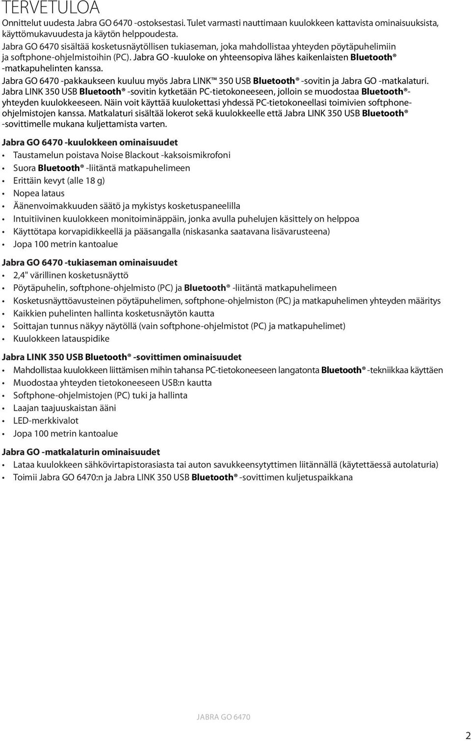 Jabra GO -kuuloke on yhteensopiva lähes kaikenlaisten Bluetooth -matkapuhelinten kanssa. Jabra GO 6470 -pakkaukseen kuuluu myös Jabra LINK 350 USB Bluetooth -sovitin ja Jabra GO -matkalaturi.