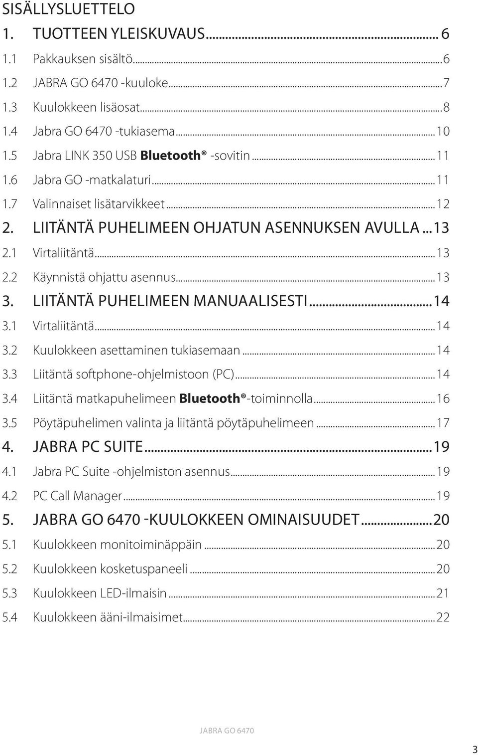 LIITÄNTÄ puhelimeen manuaalisesti...14 3.1 Virtaliitäntä...14 3.2 Kuulokkeen asettaminen tukiasemaan...14 3.3 Liitäntä softphone-ohjelmistoon (PC)...14 3.4 Liitäntä matkapuhelimeen Bluetooth -toiminnolla.