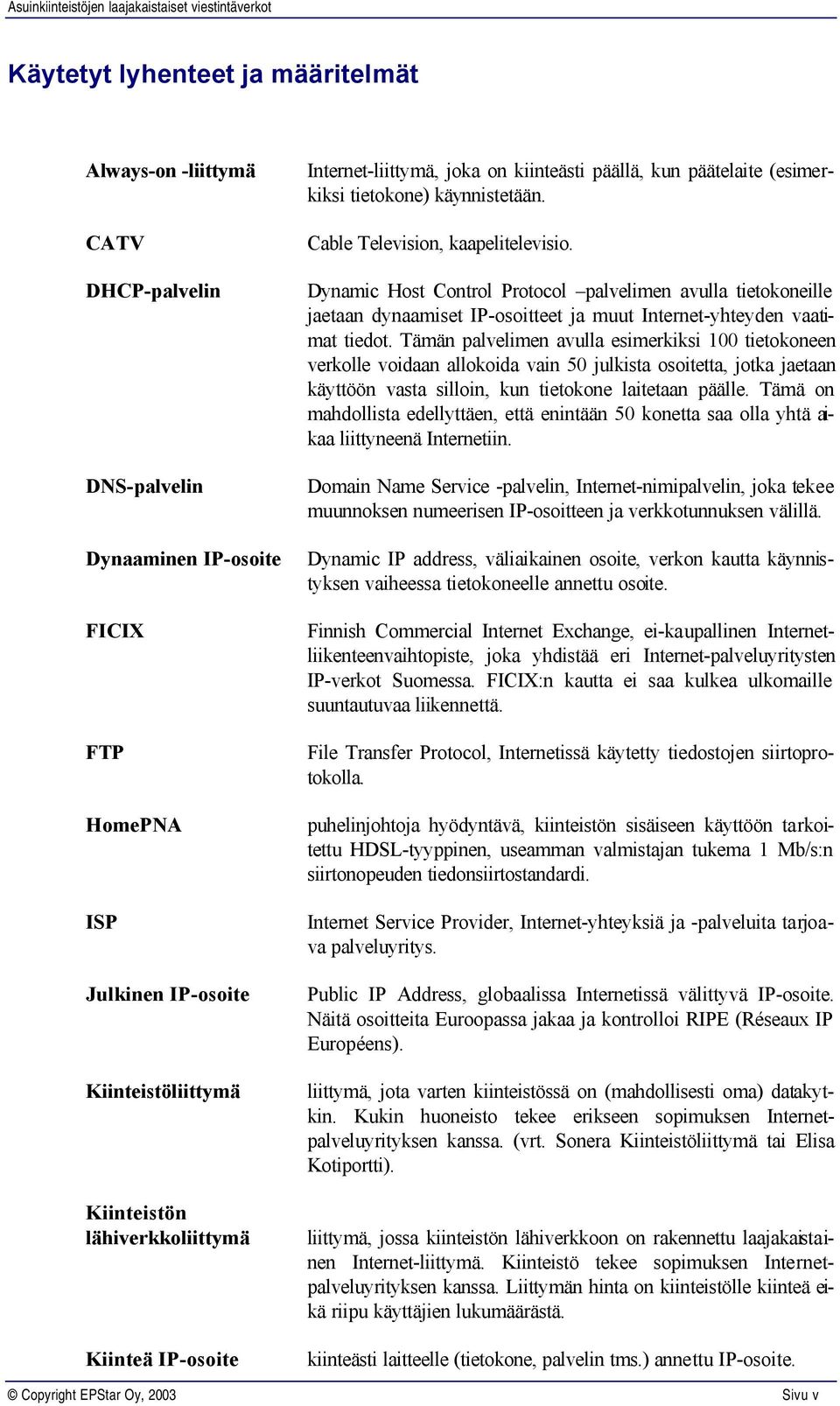 Dynamic Host Control Protocol palvelimen avulla tietokoneille jaetaan dynaamiset IP-osoitteet ja muut Internet-yhteyden vaatimat tiedot.