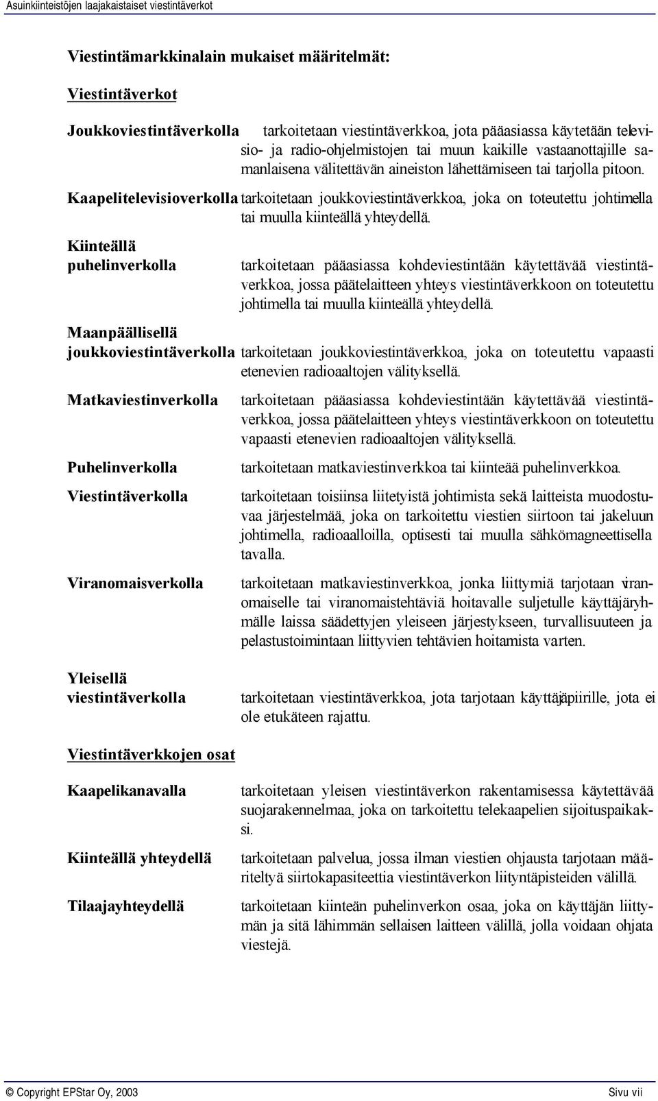 Kaapelitelevisioverkolla tarkoitetaan joukkoviestintäverkkoa, joka on toteutettu johtimella tai muulla kiinteällä yhteydellä.