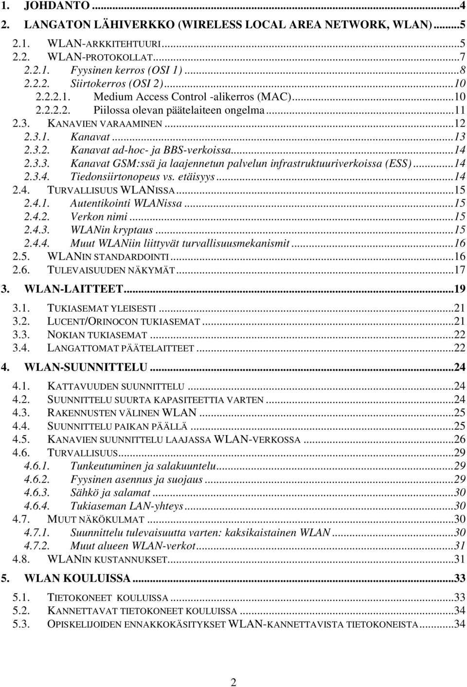 ..14 2.3.3. Kanavat GSM:ssä ja laajennetun palvelun infrastruktuuriverkoissa (ESS)...14 2.3.4. Tiedonsiirtonopeus vs. etäisyys...14 2.4. TURVALLISUUS WLANISSA...15 2.4.1. Autentikointi WLANissa...15 2.4.2. Verkon nimi.