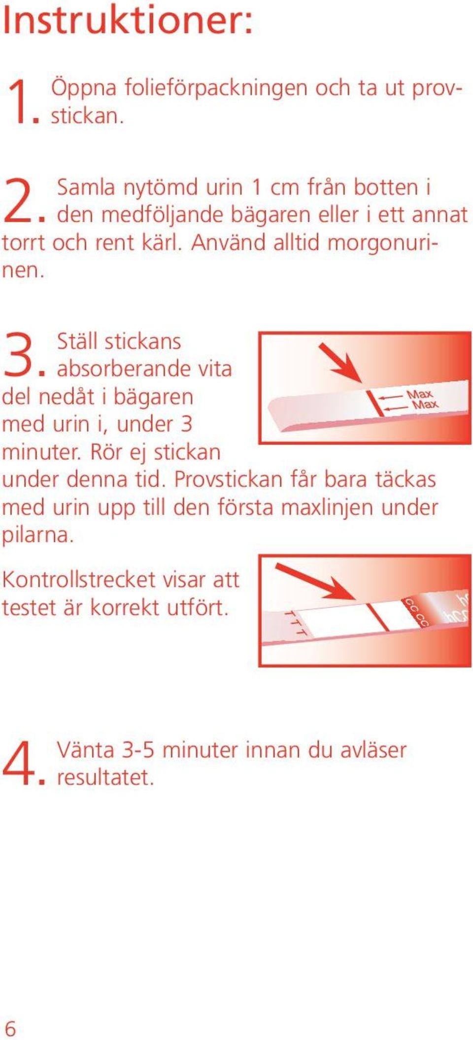 absorberande vita del nedåt i bägaren med urin i, under 3 minuter. Rör ej stickan under denna tid.