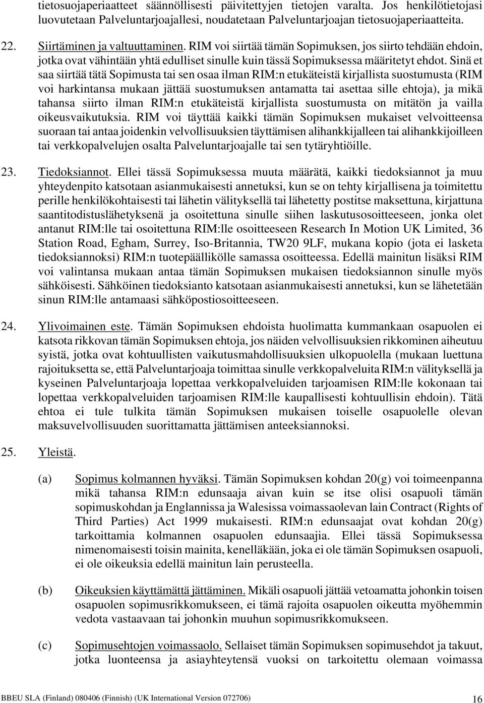 Sinä et saa siirtää tätä Sopimusta tai sen osaa ilman RIM:n etukäteistä kirjallista suostumusta (RIM voi harkintansa mukaan jättää suostumuksen antamatta tai asettaa sille ehtoja), ja mikä tahansa