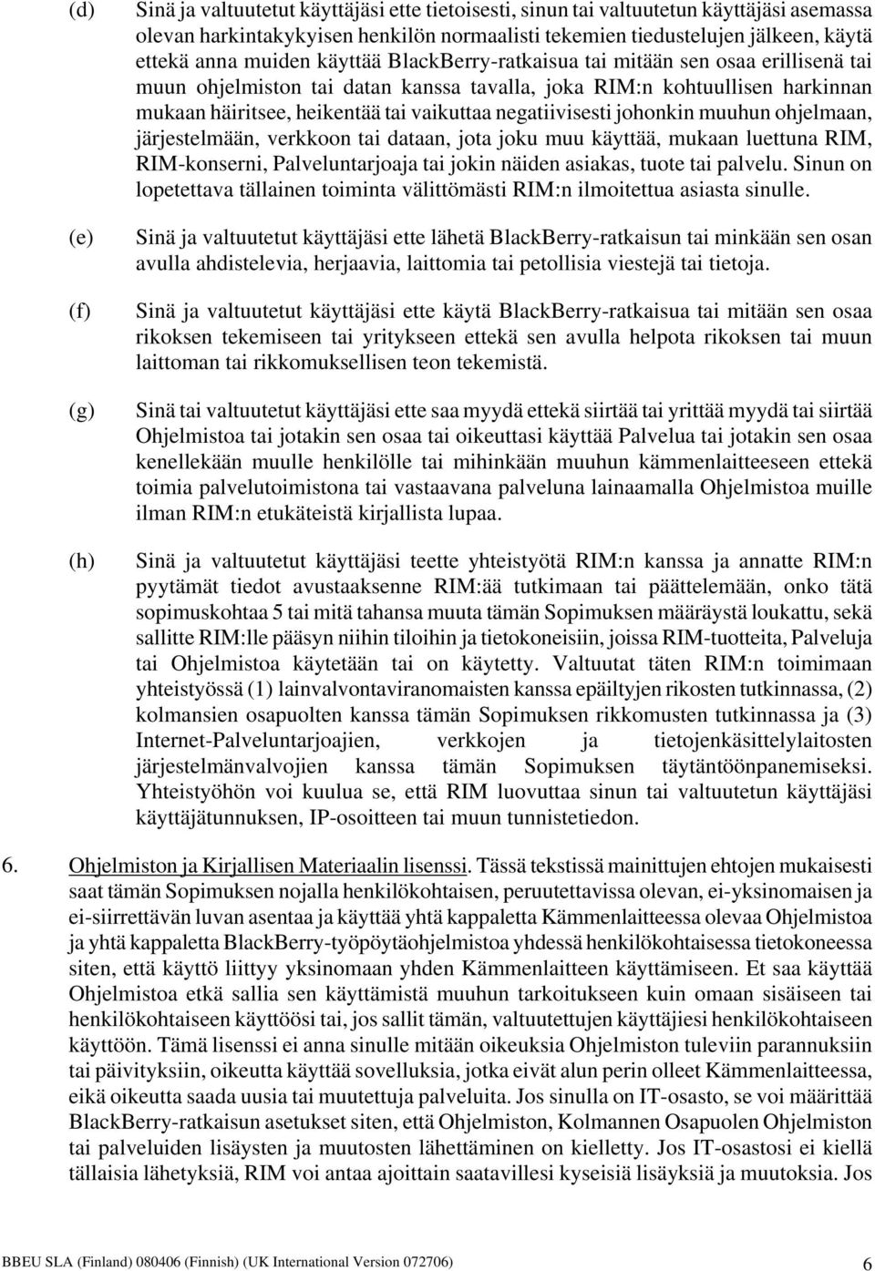 vaikuttaa negatiivisesti johonkin muuhun ohjelmaan, järjestelmään, verkkoon tai dataan, jota joku muu käyttää, mukaan luettuna RIM, RIM-konserni, Palveluntarjoaja tai jokin näiden asiakas, tuote tai