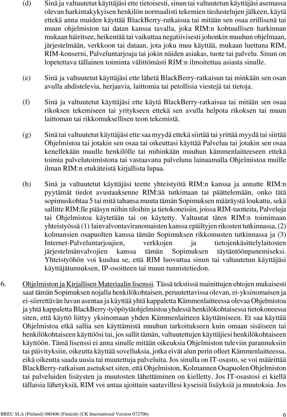 vaikuttaa negatiivisesti johonkin muuhun ohjelmaan, järjestelmään, verkkoon tai dataan, jota joku muu käyttää, mukaan luettuna RIM, RIM-konserni, Palveluntarjoaja tai jokin näiden asiakas, tuote tai