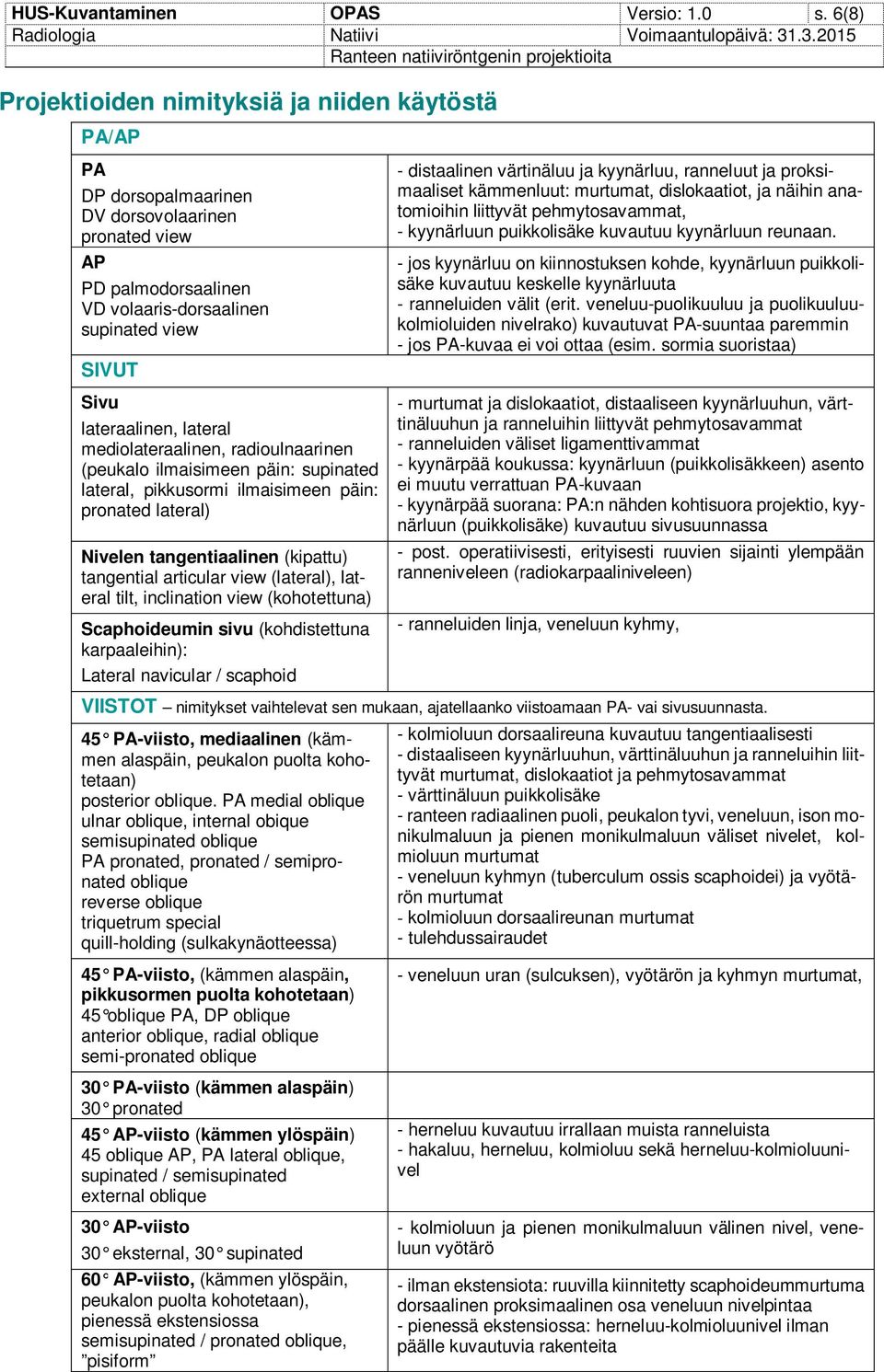 lateral mediolateraalinen, radioulnaarinen (peukalo ilmaisimeen päin: supinated lateral, pikkusormi ilmaisimeen päin: pronated lateral) Nivelen tangentiaalinen (kipattu) tangential articular view