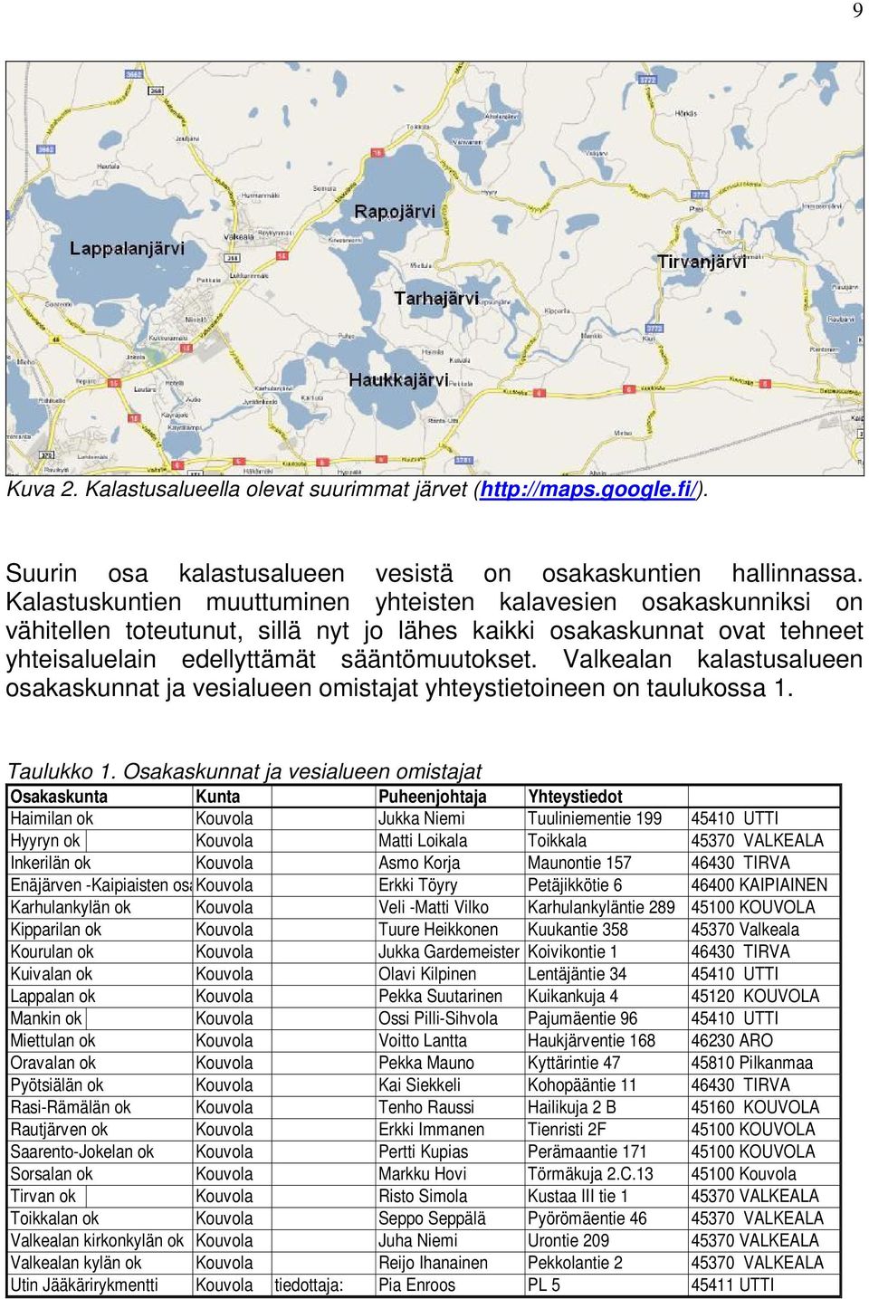 Valkealan kalastusalueen osakaskunnat ja vesialueen omistajat yhteystietoineen on taulukossa 1. Taulukko 1.