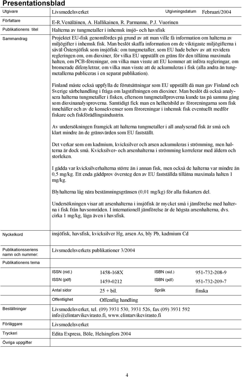 Man beslöt skaffa information om de viktigaste miljögifterna i såväl Östersjöfisk som insjöfisk: om tungmetaller, som EU hade behov av att revidera regleringen om, om dioxiner, för vilka EU uppställt