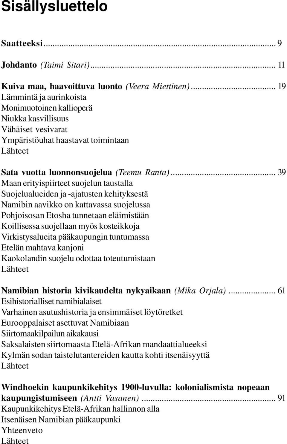 .. 39 Maan erityispiirteet suojelun taustalla Suojelualueiden ja -ajatusten kehityksestä Namibin aavikko on kattavassa suojelussa Pohjoisosan Etosha tunnetaan eläimistään Koillisessa suojellaan myös