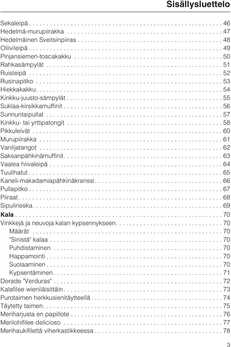 ...63 Vaalea hiivaleipä...64 Tuulihatut...65 Kaneli-makadamiapähkinäkranssi....66 Pullapitko...67 Piiraat...68 Sipulirieska....69 Kala...70 Vinkkejä ja neuvoja kalan kypsennykseen....70 Määrät.