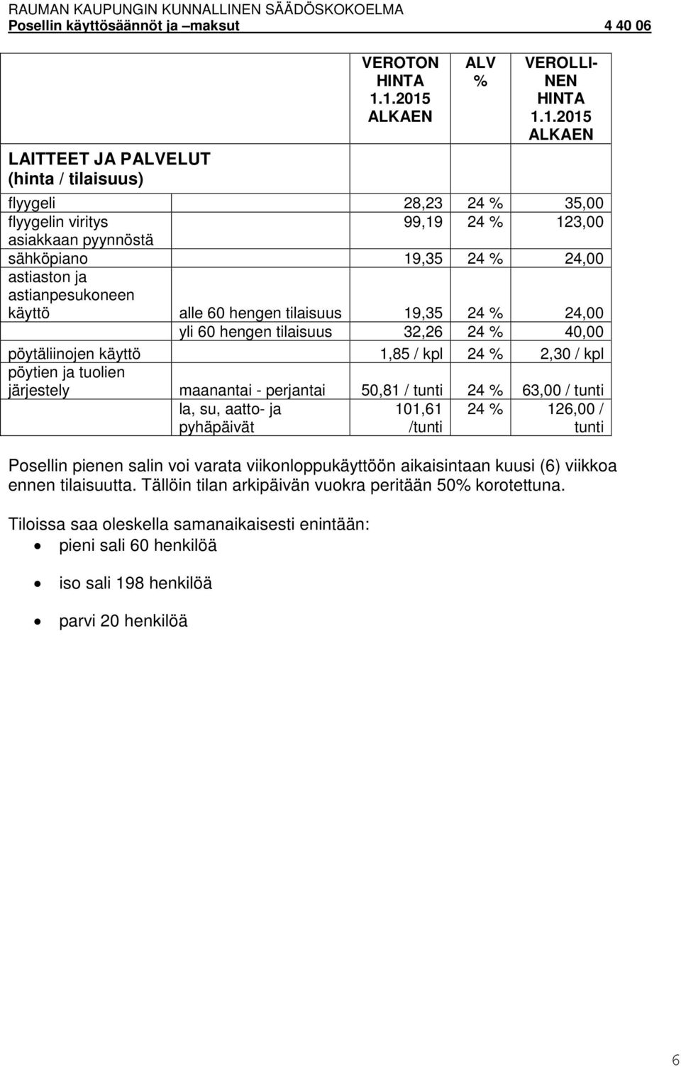 järjestely maanantai - perjantai 50,81 / tunti 24 63,00 / tunti la, su, aatto- ja pyhäpäivät 101,61 /tunti 24 126,00 / tunti Posellin pienen salin voi varata viikonloppukäyttöön aikaisintaan