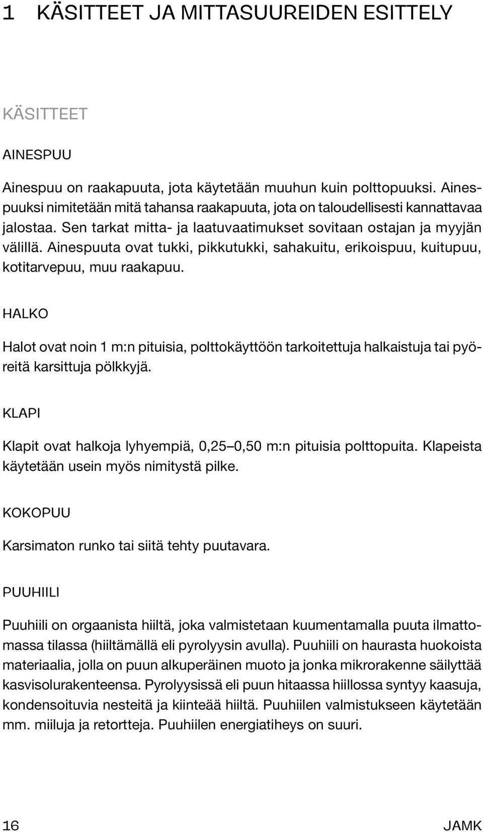 Ainespuuta ovat tukki, pikkutukki, sahakuitu, erikoispuu, kuitupuu, kotitarvepuu, muu raakapuu.