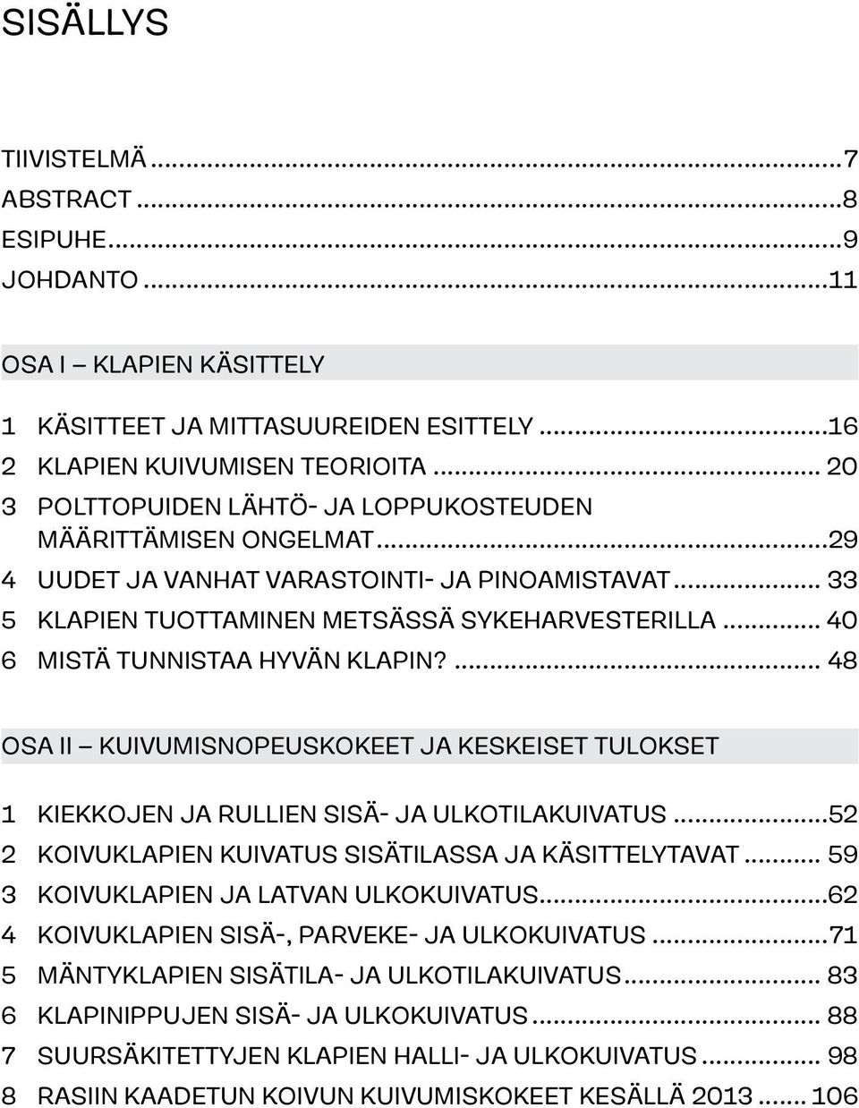 .. 40 6 Mistä tunnistaa hyvän klapin?... 48 OSA II Kuivumisnopeuskokeet ja keskeiset tulokset 1 Kiekkojen ja rullien sisä- ja ulkotilakuivatus...52 2 Koivuklapien kuivatus sisätilassa ja käsittelytavat.