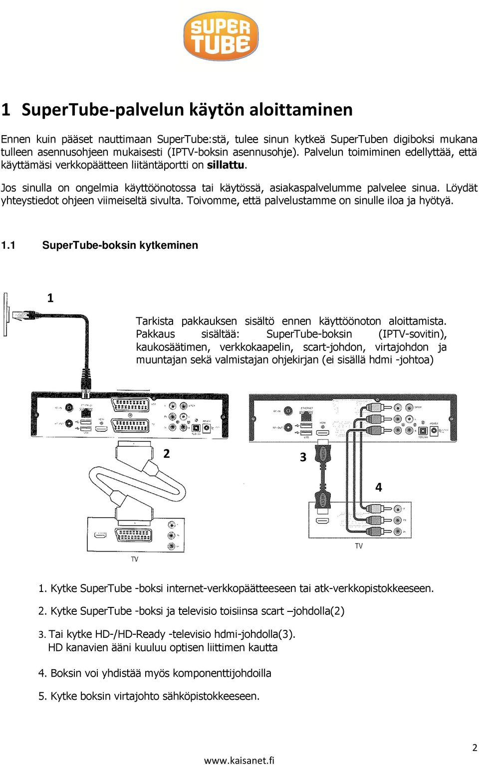 Löydät yhteystiedot ohjeen viimeiseltä sivulta. Toivomme, että palvelustamme on sinulle iloa ja hyötyä. 1.1 SuperTube-boksin kytkeminen 1 Tarkista pakkauksen sisältö ennen käyttöönoton aloittamista.