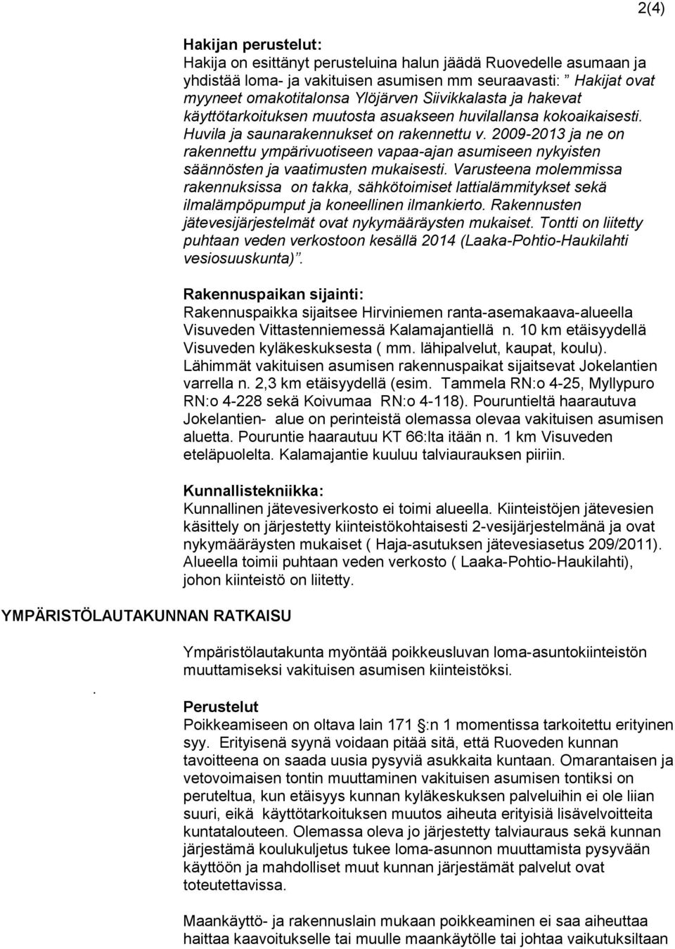 2009-2013 ja ne on rakennettu ympärivuotiseen vapaa-ajan asumiseen nykyisten säännösten ja vaatimusten mukaisesti.